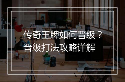 传奇王牌如何晋级？晋级打法攻略详解