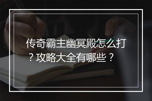 传奇霸主幽冥殿怎么打？攻略大全有哪些？