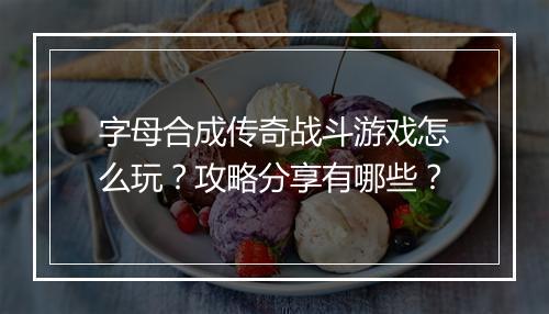字母合成传奇战斗游戏怎么玩？攻略分享有哪些？