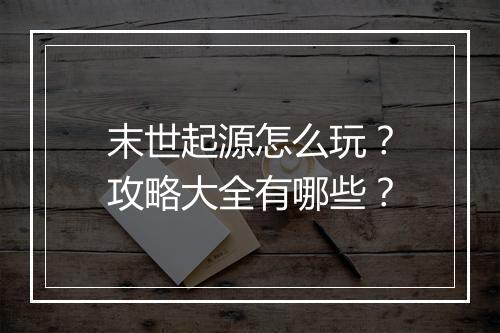 末世起源怎么玩？攻略大全有哪些？