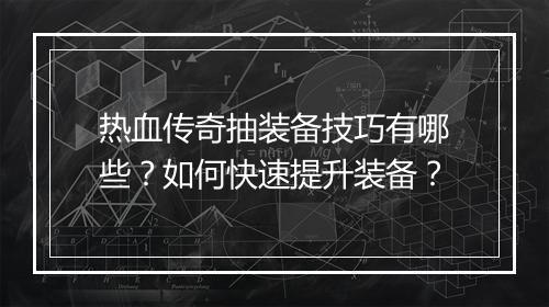 热血传奇抽装备技巧有哪些？如何快速提升装备？