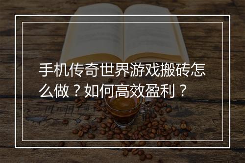 手机传奇世界游戏搬砖怎么做？如何高效盈利？
