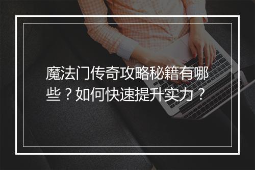 魔法门传奇攻略秘籍有哪些？如何快速提升实力？