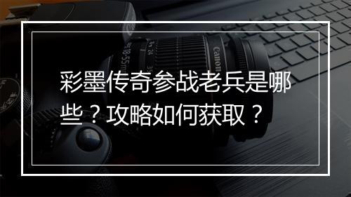 彩墨传奇参战老兵是哪些？攻略如何获取？
