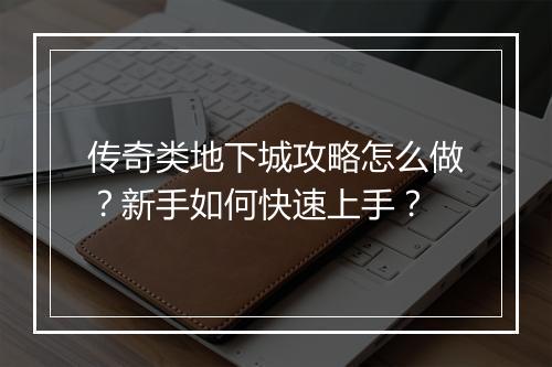传奇类地下城攻略怎么做？新手如何快速上手？