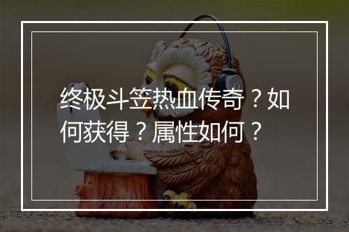 终极斗笠热血传奇？如何获得？属性如何？