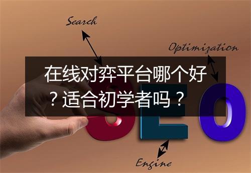 在线对弈平台哪个好？适合初学者吗？