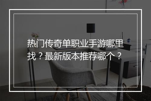 热门传奇单职业手游哪里找？最新版本推荐哪个？