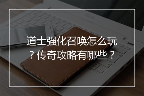 道士强化召唤怎么玩？传奇攻略有哪些？