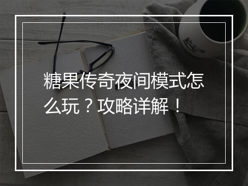 糖果传奇夜间模式怎么玩？攻略详解！
