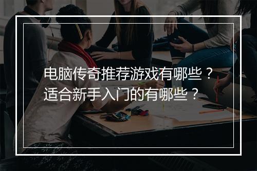 电脑传奇推荐游戏有哪些？适合新手入门的有哪些？