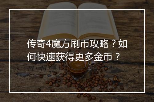 传奇4魔方刷币攻略？如何快速获得更多金币？