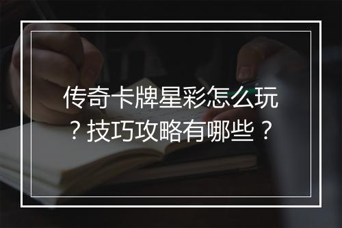 传奇卡牌星彩怎么玩？技巧攻略有哪些？