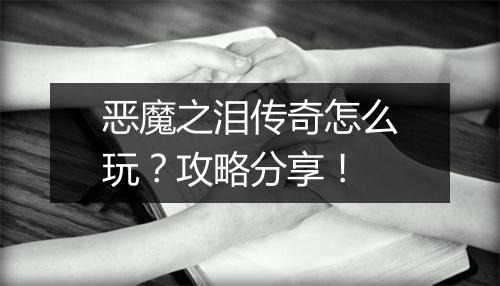 恶魔之泪传奇怎么玩？攻略分享！