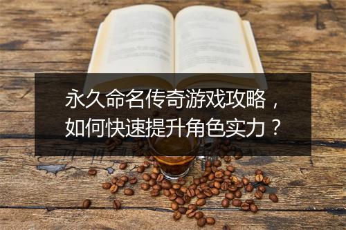 永久命名传奇游戏攻略，如何快速提升角色实力？
