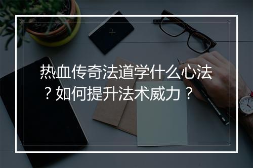 热血传奇法道学什么心法？如何提升法术威力？
