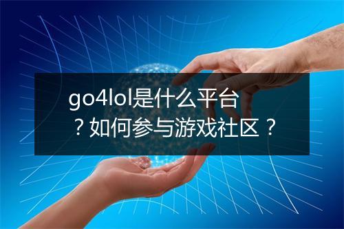 go4lol是什么平台？如何参与游戏社区？
