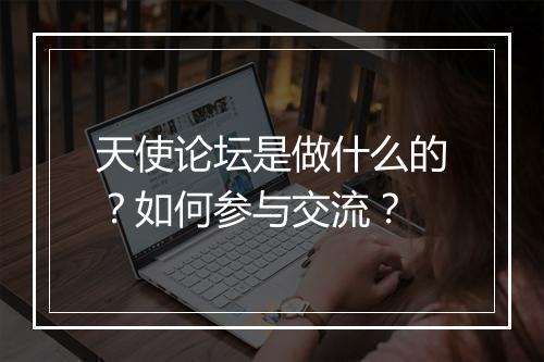 天使论坛是做什么的？如何参与交流？