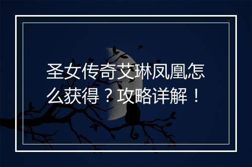 圣女传奇艾琳凤凰怎么获得？攻略详解！