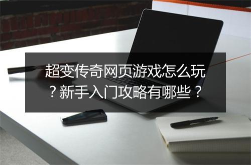 超变传奇网页游戏怎么玩？新手入门攻略有哪些？
