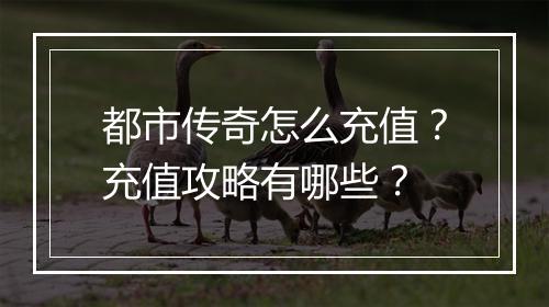 都市传奇怎么充值？充值攻略有哪些？