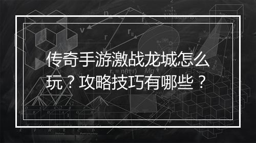 传奇手游激战龙城怎么玩？攻略技巧有哪些？