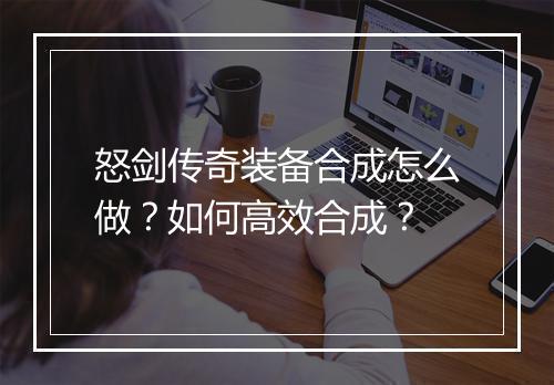 怒剑传奇装备合成怎么做？如何高效合成？