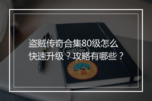 盗贼传奇合集80级怎么快速升级？攻略有哪些？