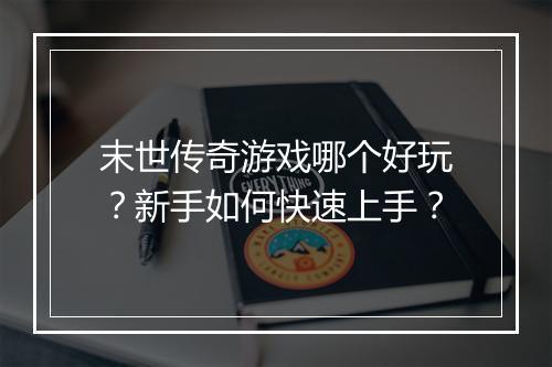 末世传奇游戏哪个好玩？新手如何快速上手？