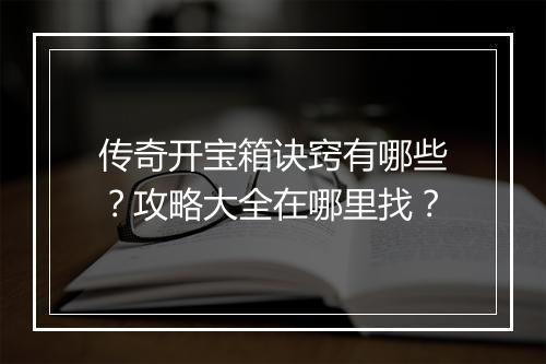 传奇开宝箱诀窍有哪些？攻略大全在哪里找？