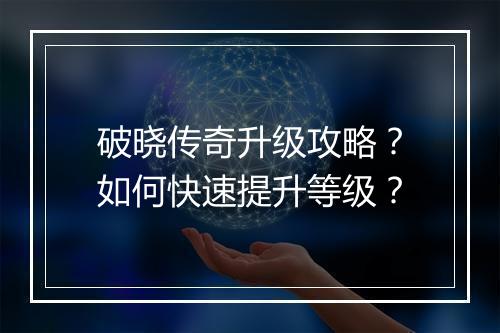 破晓传奇升级攻略？如何快速提升等级？
