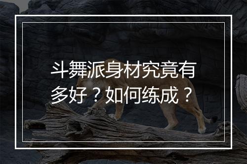 斗舞派身材究竟有多好？如何练成？