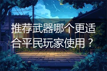 推荐武器哪个更适合平民玩家使用？