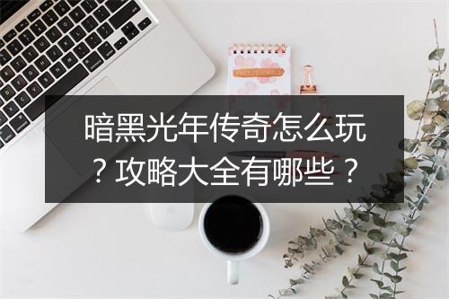暗黑光年传奇怎么玩？攻略大全有哪些？