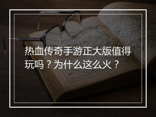 热血传奇手游正大版值得玩吗？为什么这么火？