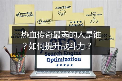 热血传奇最弱的人是谁?如何提升战斗力?