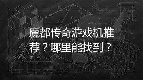 魔都传奇游戏机推荐？哪里能找到？