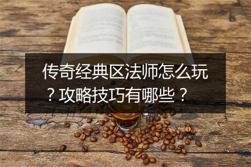 传奇经典区法师怎么玩？攻略技巧有哪些？