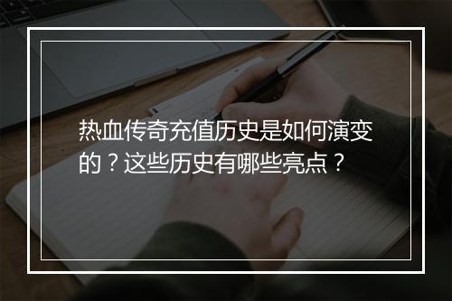 热血传奇充值历史是如何演变的？这些历史有哪些亮点？