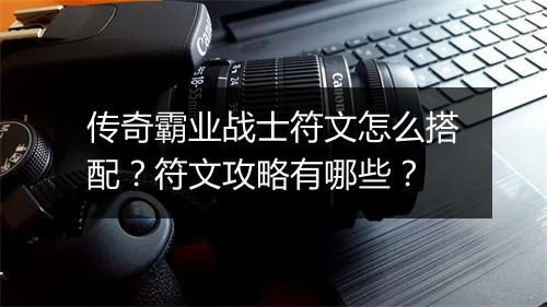 传奇霸业战士符文怎么搭配？符文攻略有哪些？