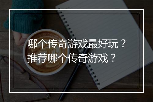 哪个传奇游戏最好玩？推荐哪个传奇游戏？