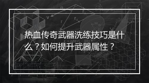 热血传奇武器洗练技巧是什么?如何提升武器属性?