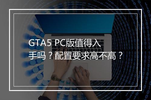GTA5 PC版值得入手吗？配置要求高不高？
