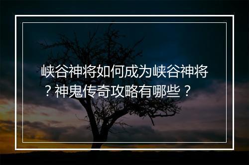 峡谷神将如何成为峡谷神将？神鬼传奇攻略有哪些？