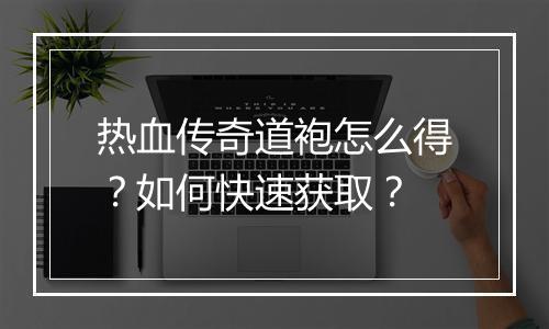热血传奇道袍怎么得？如何快速获取？
