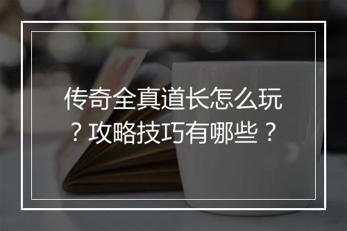 传奇全真道长怎么玩？攻略技巧有哪些？