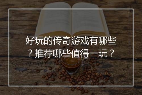 好玩的传奇游戏有哪些？推荐哪些值得一玩？
