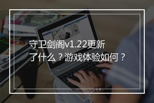 守卫剑阁v1.22更新了什么？游戏体验如何？