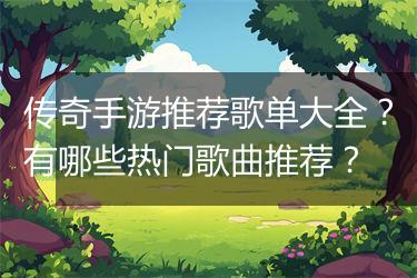 传奇手游推荐歌单大全？有哪些热门歌曲推荐？