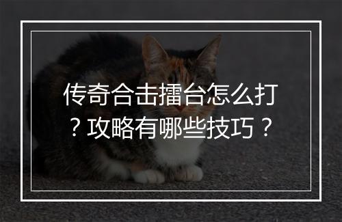 传奇合击擂台怎么打？攻略有哪些技巧？
